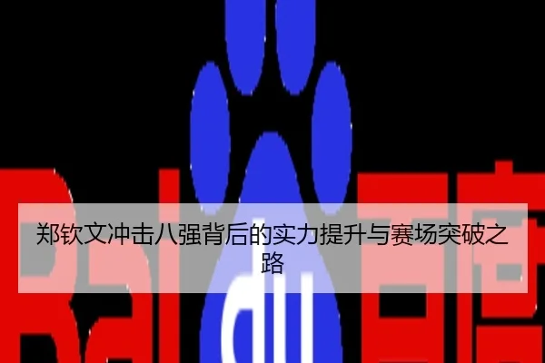 郑钦文冲击八强背后的实力提升与赛场突破之路