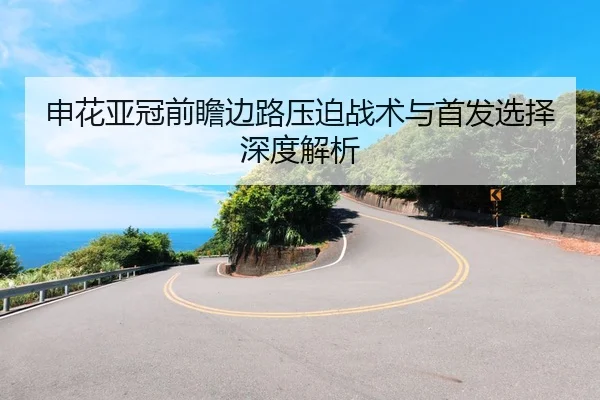 申花亚冠前瞻边路压迫战术与首发选择深度解析