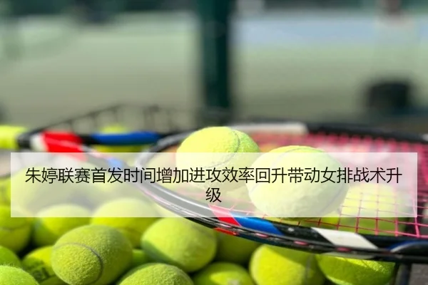 朱婷联赛首发时间增加进攻效率回升带动女排战术升级