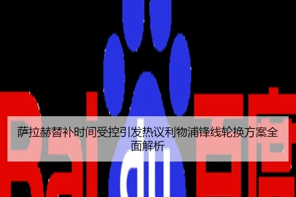 萨拉赫替补时间受控引发热议利物浦锋线轮换方案全面解析