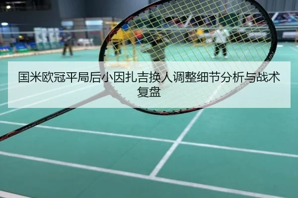 国米欧冠平局后小因扎吉换人调整细节分析与战术复盘